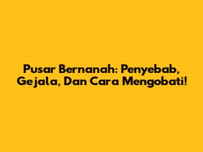 Pusar Bernanah: Penyebab, Gejala, Dan Cara Mengobati!