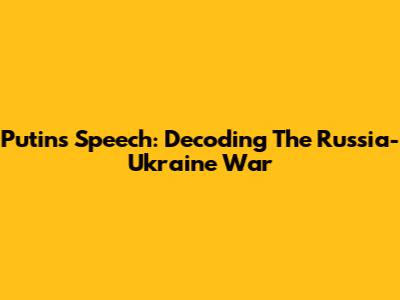 Putin's Speech: Decoding The Russia-Ukraine War