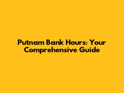 Putnam Bank Hours: Your Comprehensive Guide