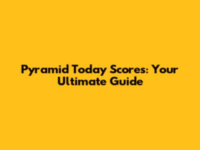 Pyramid Today Scores: Your Ultimate Guide