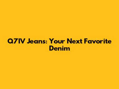 Q7IV Jeans: Your Next Favorite Denim