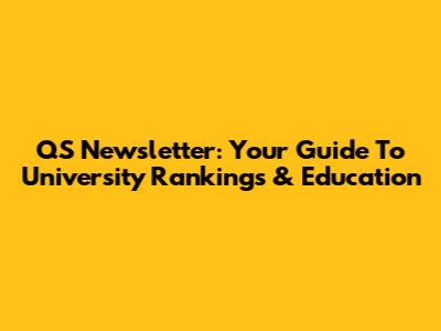QS Newsletter: Your Guide To University Rankings & Education