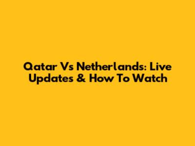 Qatar Vs Netherlands: Live Updates & How To Watch