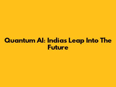 Quantum AI: India's Leap Into The Future