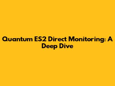 Quantum ES2 Direct Monitoring: A Deep Dive