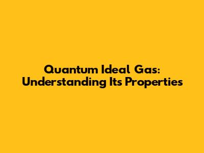 Quantum Ideal Gas: Understanding Its Properties