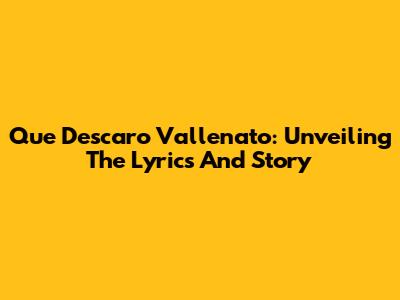 Que Descaro Vallenato: Unveiling The Lyrics And Story