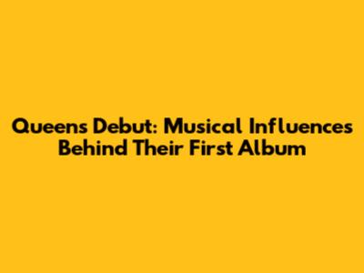 Queen's Debut: Musical Influences Behind Their First Album