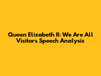 Queen Elizabeth II: 'We Are All Visitors' Speech Analysis