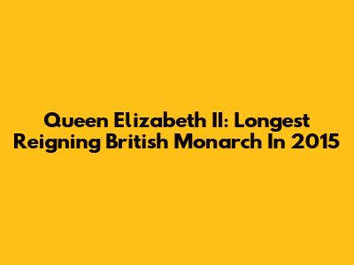 Queen Elizabeth II: Longest Reigning British Monarch In 2015