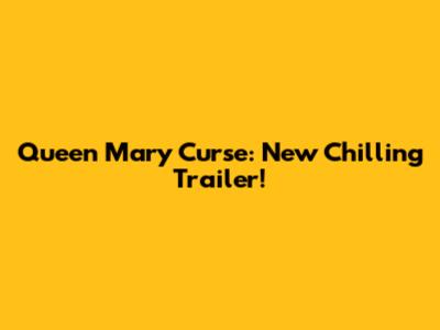 Queen Mary Curse: New Chilling Trailer!