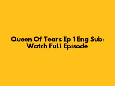 Queen Of Tears Ep 1 Eng Sub: Watch Full Episode