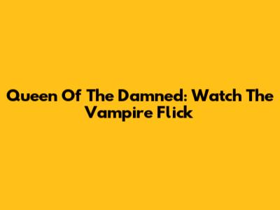 Queen Of The Damned: Watch The Vampire Flick