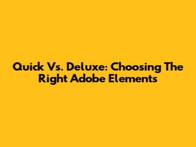 Quick Vs. Deluxe: Choosing The Right Adobe Elements