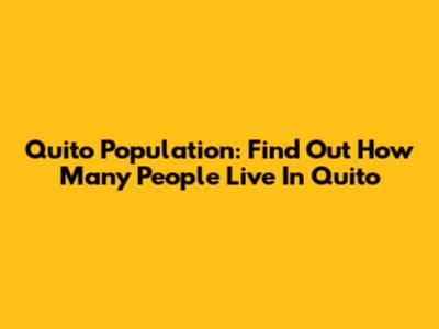Quito Population: Find Out How Many People Live In Quito