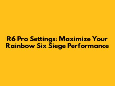R6 Pro Settings: Maximize Your Rainbow Six Siege Performance
