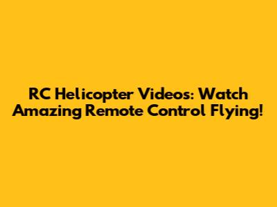 RC Helicopter Videos: Watch Amazing Remote Control Flying!