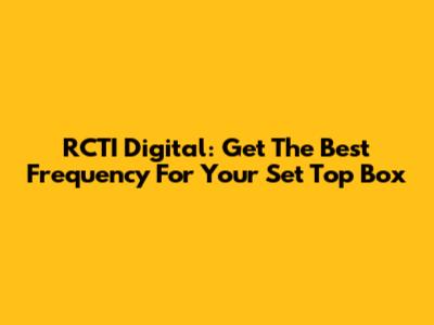 RCTI Digital: Get The Best Frequency For Your Set Top Box
