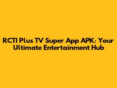 RCTI Plus TV Super App APK: Your Ultimate Entertainment Hub