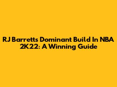 RJ Barrett's Dominant Build In NBA 2K22: A Winning Guide