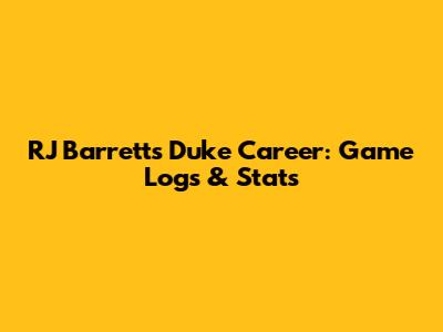 RJ Barrett's Duke Career: Game Logs & Stats