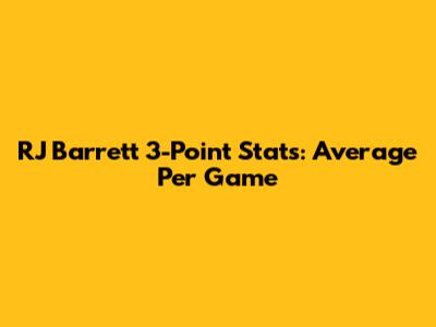 RJ Barrett 3-Point Stats: Average Per Game