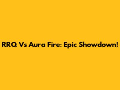 RRQ Vs Aura Fire: Epic Showdown!