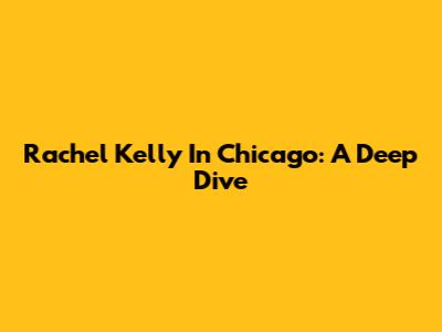 Rachel Kelly In Chicago: A Deep Dive