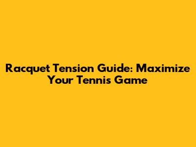 Racquet Tension Guide: Maximize Your Tennis Game