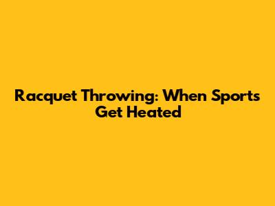Racquet Throwing: When Sports Get Heated
