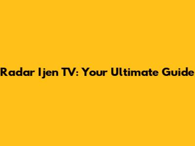 Radar Ijen TV: Your Ultimate Guide