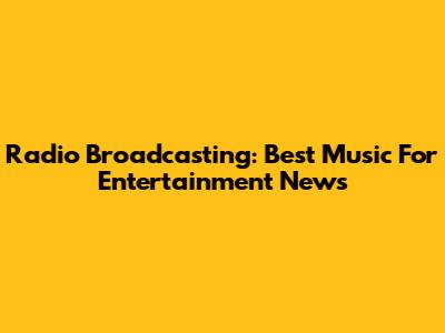 Radio Broadcasting: Best Music For Entertainment News