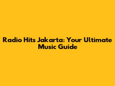 Radio Hits Jakarta: Your Ultimate Music Guide
