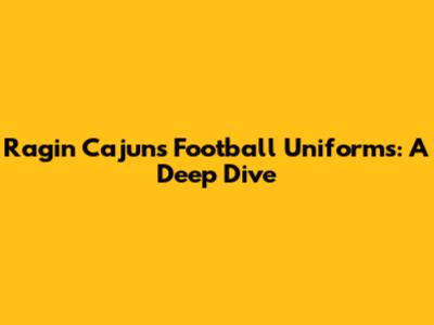 Ragin' Cajuns Football Uniforms: A Deep Dive