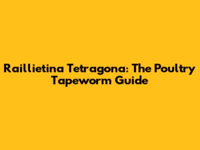 Raillietina Tetragona: The Poultry Tapeworm Guide