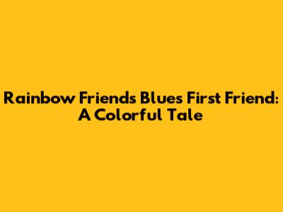 Rainbow Friends Blue's First Friend: A Colorful Tale