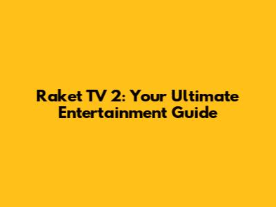 Raket TV 2: Your Ultimate Entertainment Guide