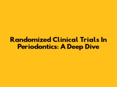 Randomized Clinical Trials In Periodontics: A Deep Dive