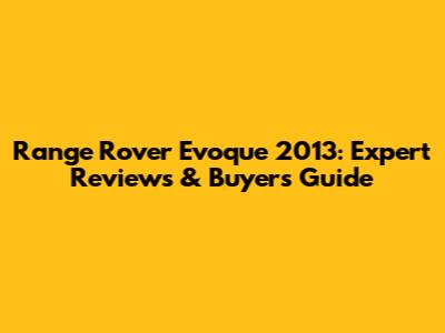 Range Rover Evoque 2013: Expert Reviews & Buyer's Guide