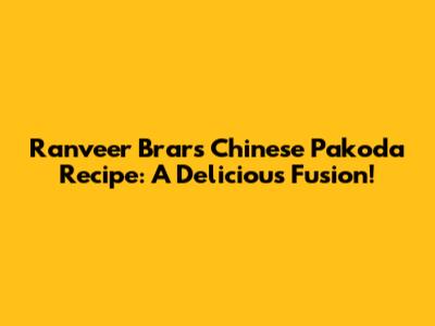 Ranveer Brar's Chinese Pakoda Recipe: A Delicious Fusion!