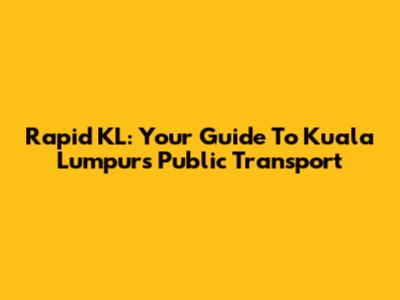Rapid KL: Your Guide To Kuala Lumpur's Public Transport