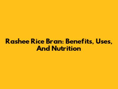 Rashee Rice Bran: Benefits, Uses, And Nutrition