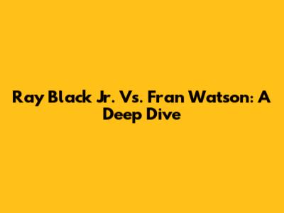 Ray Black Jr. Vs. Fran Watson: A Deep Dive