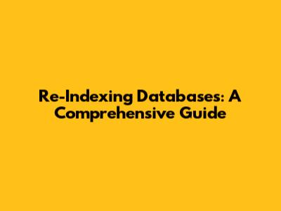 Re-Indexing Databases: A Comprehensive Guide