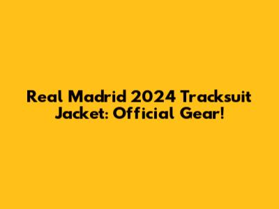 Real Madrid 2024 Tracksuit Jacket: Official Gear!
