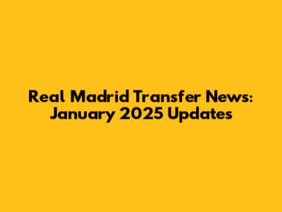 Real Madrid Transfer News: January 2025 Updates