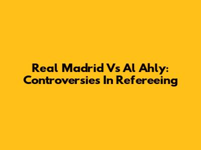 Real Madrid Vs Al Ahly: Controversies In Refereeing