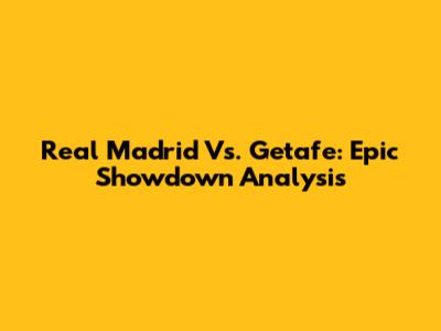 Real Madrid Vs. Getafe: Epic Showdown Analysis