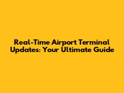 Real-Time Airport Terminal Updates: Your Ultimate Guide