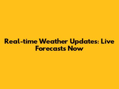 Real-time Weather Updates: Live Forecasts Now
